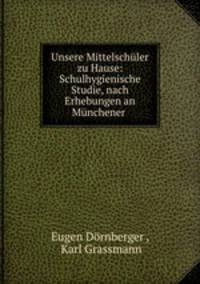 Unsere Mittelschler zu Hause: Schulhygienische Studie, nach Erhebungen an Mnchener .