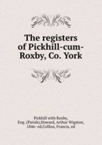 The registers of Pickhill-cum-Roxby, Co. York