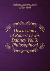 Discussions of Robert Lewis Dabney Vol.3: Philosophical