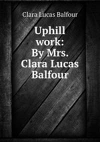 Uphill work: By Mrs. Clara Lucas Balfour.