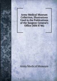 Army Medical Museum Collection, Illustrations Used in the Publications of the Surgeon General`s Office (MM 8746)