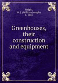 Greenhouses, their construction and equipment