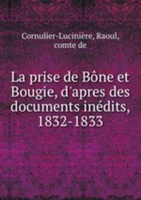 La prise de Bne et Bougie, d`apres des documents indits, 1832-1833