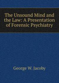 The Unsound Mind and the Law: A Presentation of Forensic Psychiatry