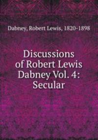 Discussions of Robert Lewis Dabney Vol. 4: Secular