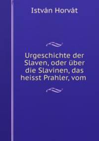 Urgeschichte der Slaven, oder ber die Slavinen, das heisst Prahler, vom .