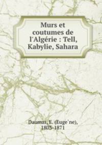 Murs et coutumes de l`Algrie : Tell, Kabylie, Sahara
