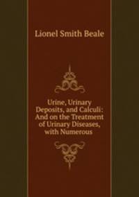 Urine, Urinary Deposits, and Calculi: And on the Treatment of Urinary Diseases, with Numerous .