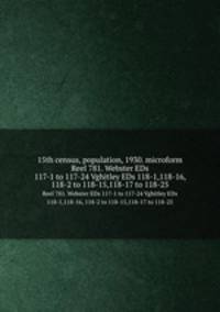 15th census, population, 1930. microform. Reel 781. Webster EDs 117-1 to 117-24 Vghitley EDs 118-1,118-16, 118-2 to 118-15,118-17 to 118-25