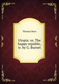 Utopia: or, The happy republic, tr. by G. Burnet