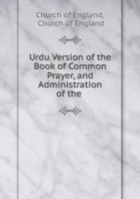 Urdu Version of the Book of Common Prayer, and Administration of the .