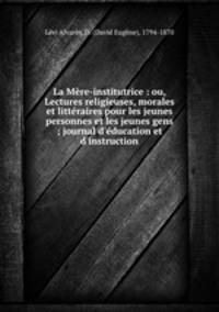 La Mre-institutrice : ou, Lectures religieuses, morales et littraires pour les jeunes personnes et les jeunes gens ; journal d`ducation et d`instruction