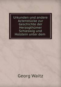 Urkunden und andere Actenstcke zur Geschichte der Herzogthmer Schleswig und Holstein unter dem .