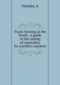 Truck-farming at the South : a guide to the raising of vegetables for northern markets