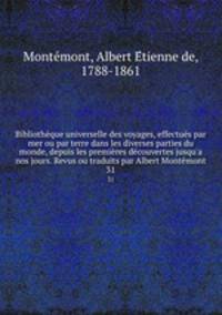 Bibliothque universelle des voyages, effectus par mer ou par terre dans les diverses parties du monde, depuis les premires dcouvertes jusqu`a nos jours. Revus ou traduits par Albert Montmont. 31