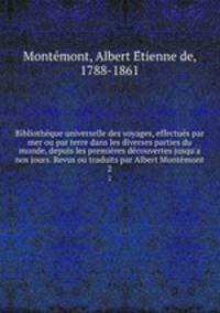 Bibliothque universelle des voyages, effectus par mer ou par terre dans les diverses parties du monde, depuis les premires dcouvertes jusqu`a nos jours. Revus ou traduits par Albert Montmont. 2