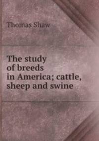 The study of breeds in America; cattle, sheep and swine