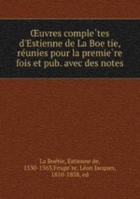 uvres completes d`Estienne de La Boetie, reunies pour la premiere fois et pub. avec des notes