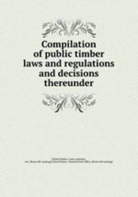 Compilation of public timber laws and regulations and decisions thereunder