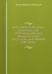Army Medical Museum Collection, List of Photographs and Woodcuts Used in Circulars and MSHWR (MM 8845)