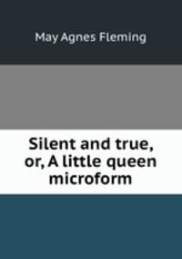 Silent and true, or, A little queen microform