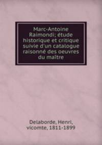 Marc-Antoine Raimondi; tude historique et critique suivie d`un catalogue raisonn des oeuvres du matre