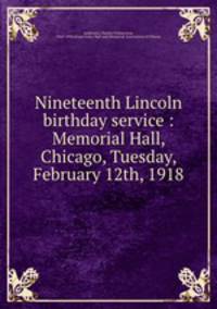 Nineteenth Lincoln birthday service : Memorial Hall, Chicago, Tuesday, February 12th, 1918