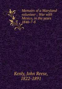 Memoirs of a Maryland volunteer ; War with Mexico, in the years 1846-7-8