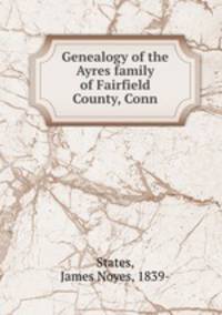 Genealogy of the Ayres family of Fairfield County, Conn.