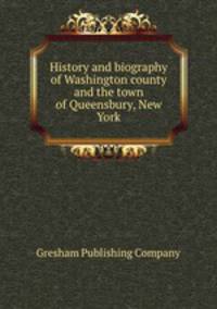 History and biography of Washington county and the town of Queensbury, New York