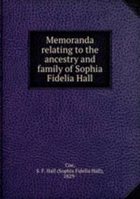 Memoranda relating to the ancestry and family of Sophia Fidelia Hall