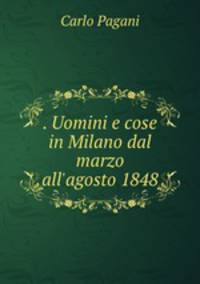 . Uomini e cose in Milano dal marzo all`agosto 1848