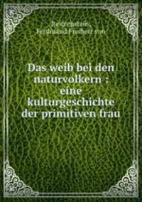 Das weib bei den naturvolkern : eine kulturgeschichte der primitiven frau