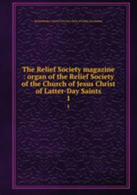 The Relief Society magazine : organ of the Relief Society of the Church of Jesus Christ of Latter-Day Saints. 1