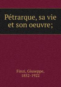 Ptrarque, sa vie et son oeuvre;