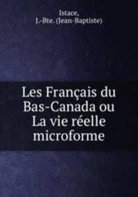 Les Franais du Bas-Canada ou La vie relle microforme