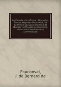 Le Canada microforme : Nouvelle-cosse, Nouveau-Brunswick, le du Prince-douard, province de Qubec : richesses, productions, situation conomique et commerciale