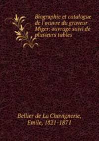 Biographie et catalogue de l`oeuvre du graveur Miger; ouvrage suivi de plusieurs tables
