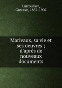 Marivaux, sa vie et ses oeuvres ; d`aprs de nouveaux documents