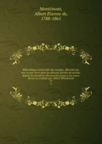 Bibliothque universelle des voyages, effectus par mer ou par terre dans les diverses parties du monde, depuis les premires dcouvertes jusqu`a nos jours. Revus ou traduits par Albert Montmont. 37