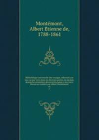 Bibliothque universelle des voyages, effectus par mer ou par terre dans les diverses parties du monde, depuis les premires dcouvertes jusqu`a nos jours. Revus ou traduits par Albert Montmont. 41