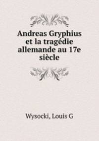 Andreas Gryphius et la tragdie allemande au 17e sicle