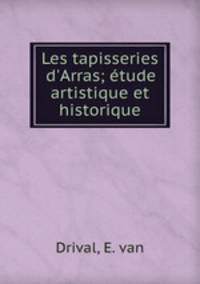 Les tapisseries d`Arras; tude artistique et historique
