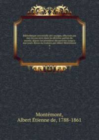 Bibliothque universelle des voyages, effectus par mer ou par terre dans les diverses parties du monde, depuis les premires dcouvertes jusqu`a nos jours. Revus ou traduits par Albert Montmont. 4