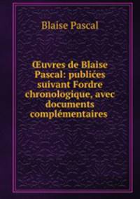 uvres de Blaise Pascal: publies suivant Fordre chronologique, avec documents complmentaires .