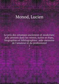 Le prix des estampes anciennes et modernes; prix atteints dans les ventes, suites et tats, biographies et bibliographies: aide-memoire de l`amateur et du professionel. 1