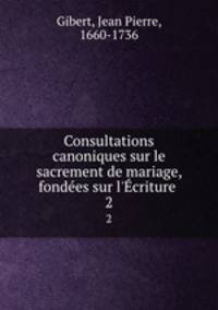 Consultations canoniques sur le sacrement de mariage, fondes sur l`criture . 2