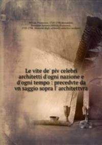Le vite de` piv celebri architetti d`ogni nazione e d`ogni tempo : precedvte da vn saggio sopra l` architettvra