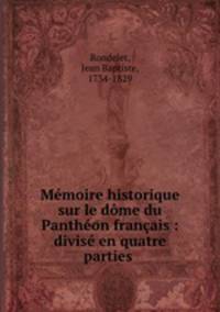 Mmoire historique sur le dme du Panthon franais : divis en quatre parties .