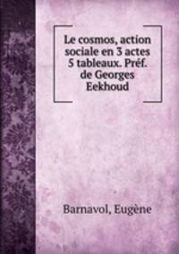 Le cosmos, action sociale en 3 actes & 5 tableaux. Prf. de Georges Eekhoud